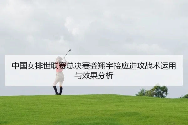 中国女排世联赛总决赛龚翔宇接应进攻战术运用与效果分析
